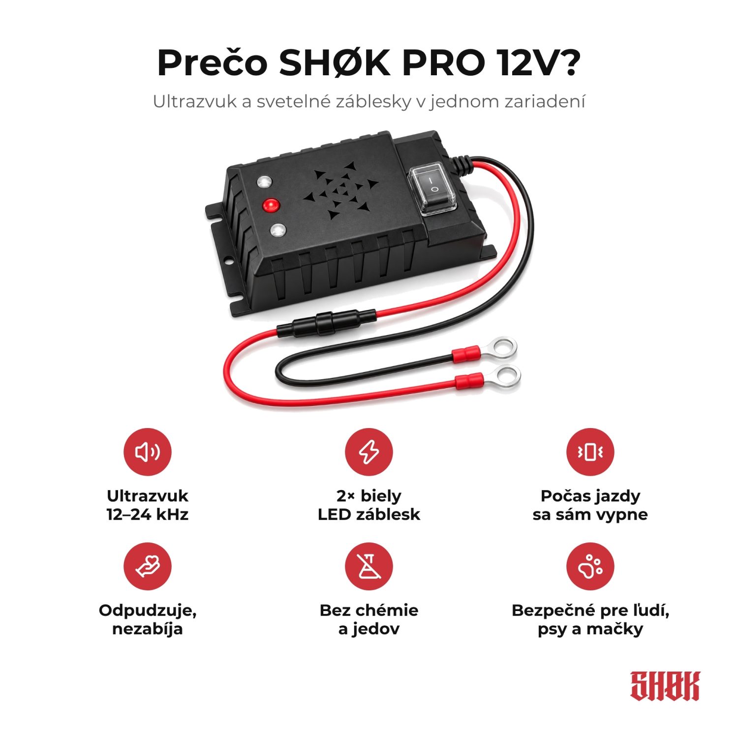 Prečo SHØK PRO 12V Prečo SHØK PRO 12V – ultrazvuk 12–24 kHz, 2× biely LED záblesk, počas jazdy sa sám vypne, odpudzuje a nezabíja, bez chémie, bezpečný pre ľudí, psy a mačky